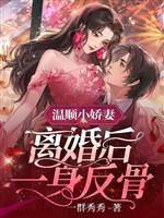 Dịu ngoan tiểu kiều thê, ly hôn sau một thân phản cốt