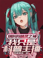 Đừng gọi ta tinh linh chi thần, ta chỉ là phổ cập khoa học chủ bá 