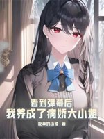 Nhìn đến làn đạn sau, ta dưỡng thành bệnh kiều đại tiểu thư 