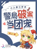 Tiểu nhân sâm ba tuổi rưỡi, cục cảnh sát phá án đương đoàn sủng